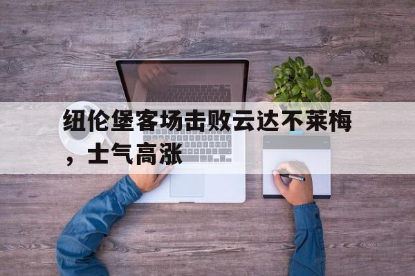 关于纽伦堡客场击败云达不莱梅，士气高涨的信息