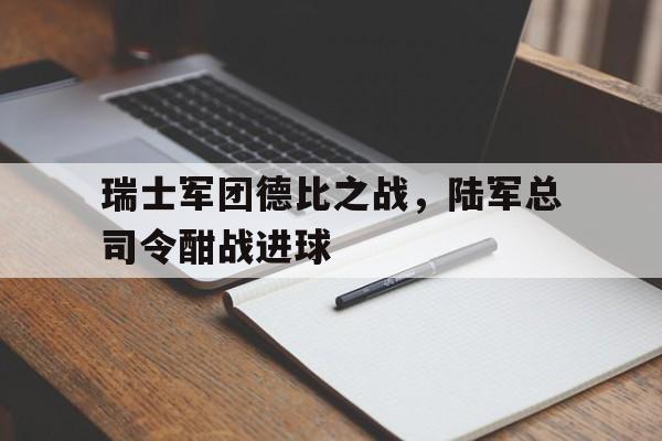 瑞士军团德比之战，陆军总司令酣战进球