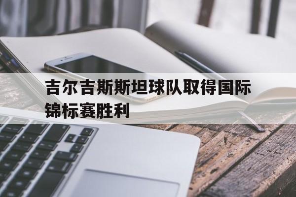 包含吉尔吉斯斯坦球队取得国际锦标赛胜利的词条