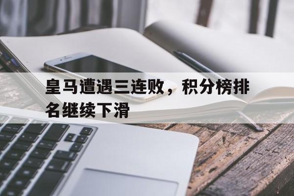 包含皇马遭遇三连败，积分榜排名继续下滑的词条